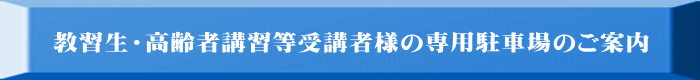 教習生・高齢者講習等受講者様の専用駐車場のご案内