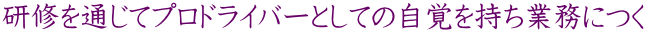 研修を通じてプロドライバーとしての自覚を持ち業務につく