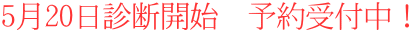 5月20日診断開始 予約受付中!