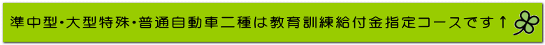 準中型・大型特殊・普通自動車二種は教育訓練給付金指定コースです↑